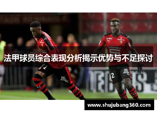法甲球员综合表现分析揭示优势与不足探讨