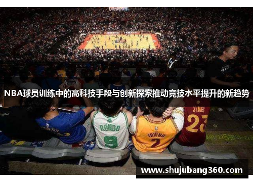 NBA球员训练中的高科技手段与创新探索推动竞技水平提升的新趋势