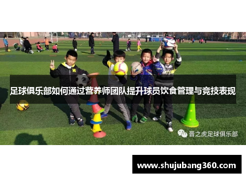 足球俱乐部如何通过营养师团队提升球员饮食管理与竞技表现