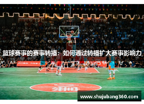 篮球赛事的赛事转播：如何通过转播扩大赛事影响力